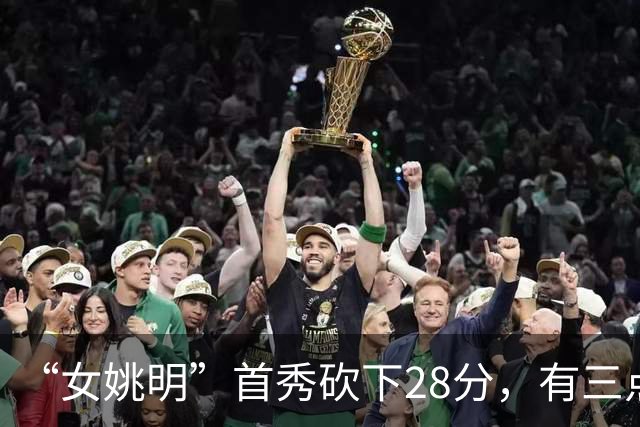 “女姚明”首秀砍下28分，有三点比张子宇强，却被篮协的昏招坑了