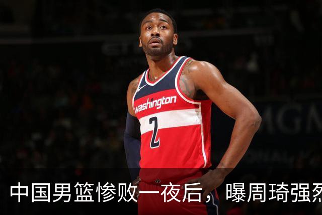 中国男篮惨败一夜后，曝周琦强烈希望征战亚运会！郭士强难辞其咎